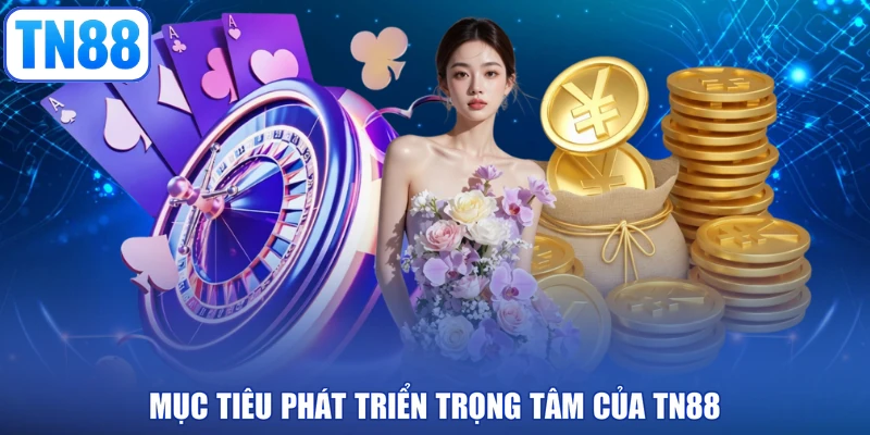 Mục tiêu phát triển trọng tâm của TN88